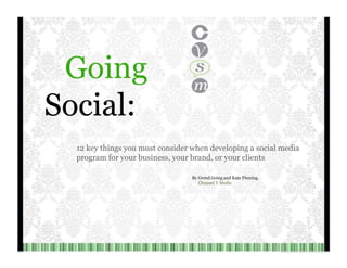 Going Social: 12 key things you must consider when developing a social media program for your business, your brand, or your clients By Gretel Going and Kate Fleming Channel V Media 