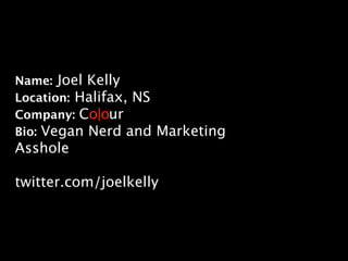 Name: Joel Kelly
Location: Halifax, NS
Company: Co|our
Bio: Vegan Nerd and Marketing
Asshole

twitter.com/joelkelly
 