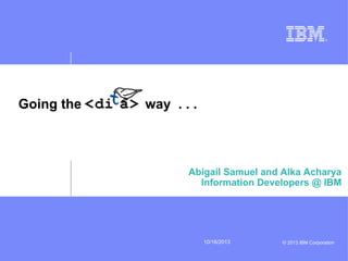 10/16/2013 © 2013 IBM Corporation 
Going the way . . . 
Abigail Samuel and Alka Acharya 
Information Developers @ IBM  