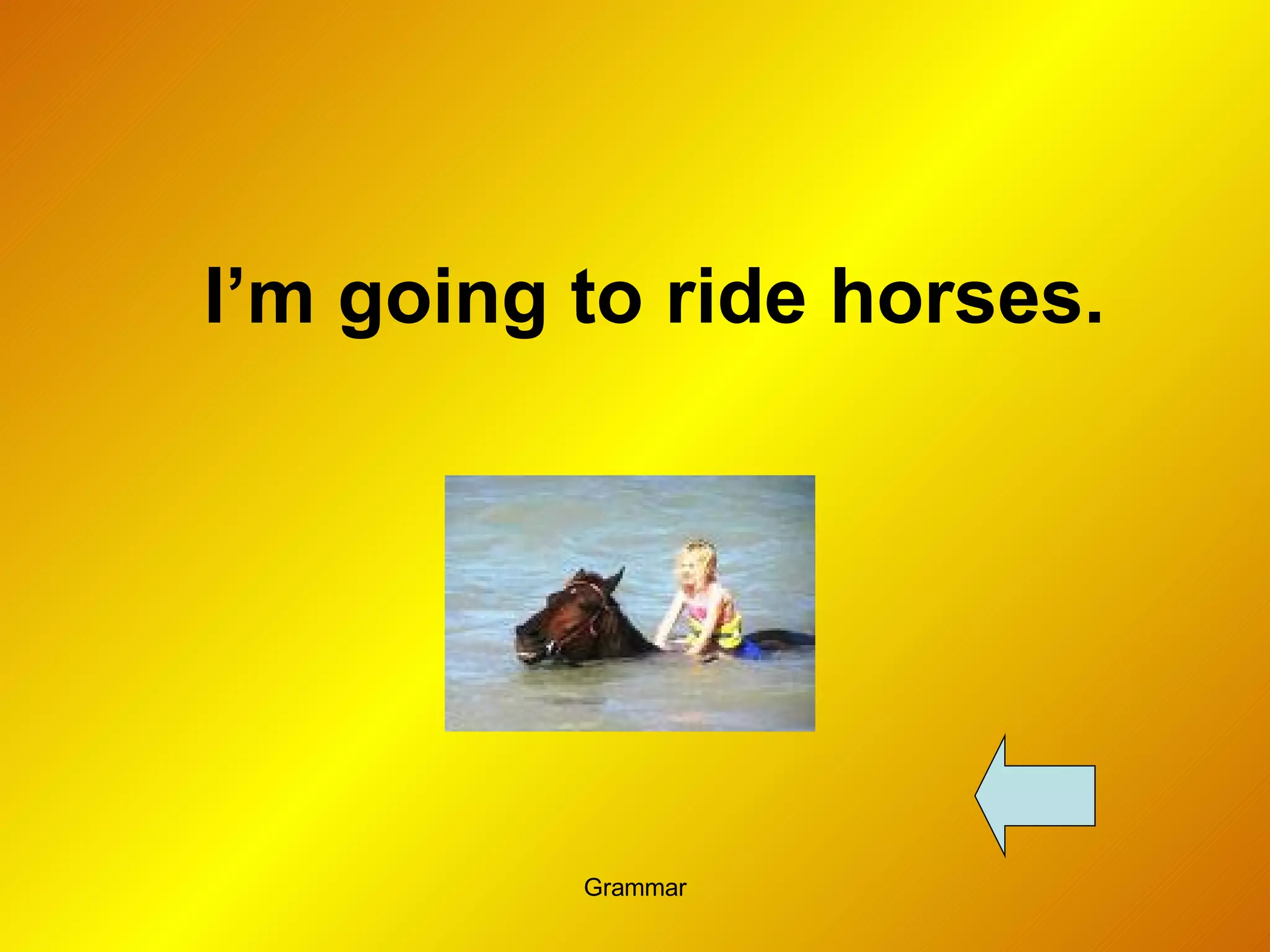 I’m going to ride horses. 