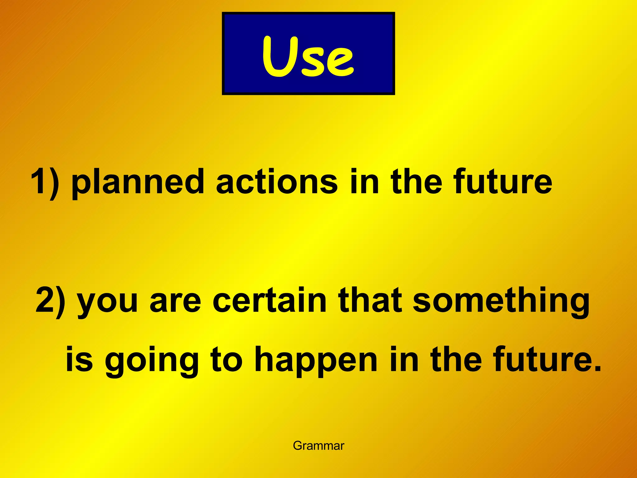 planned actions in the future 2) you are certain that something    is going to happen in the future. Use 