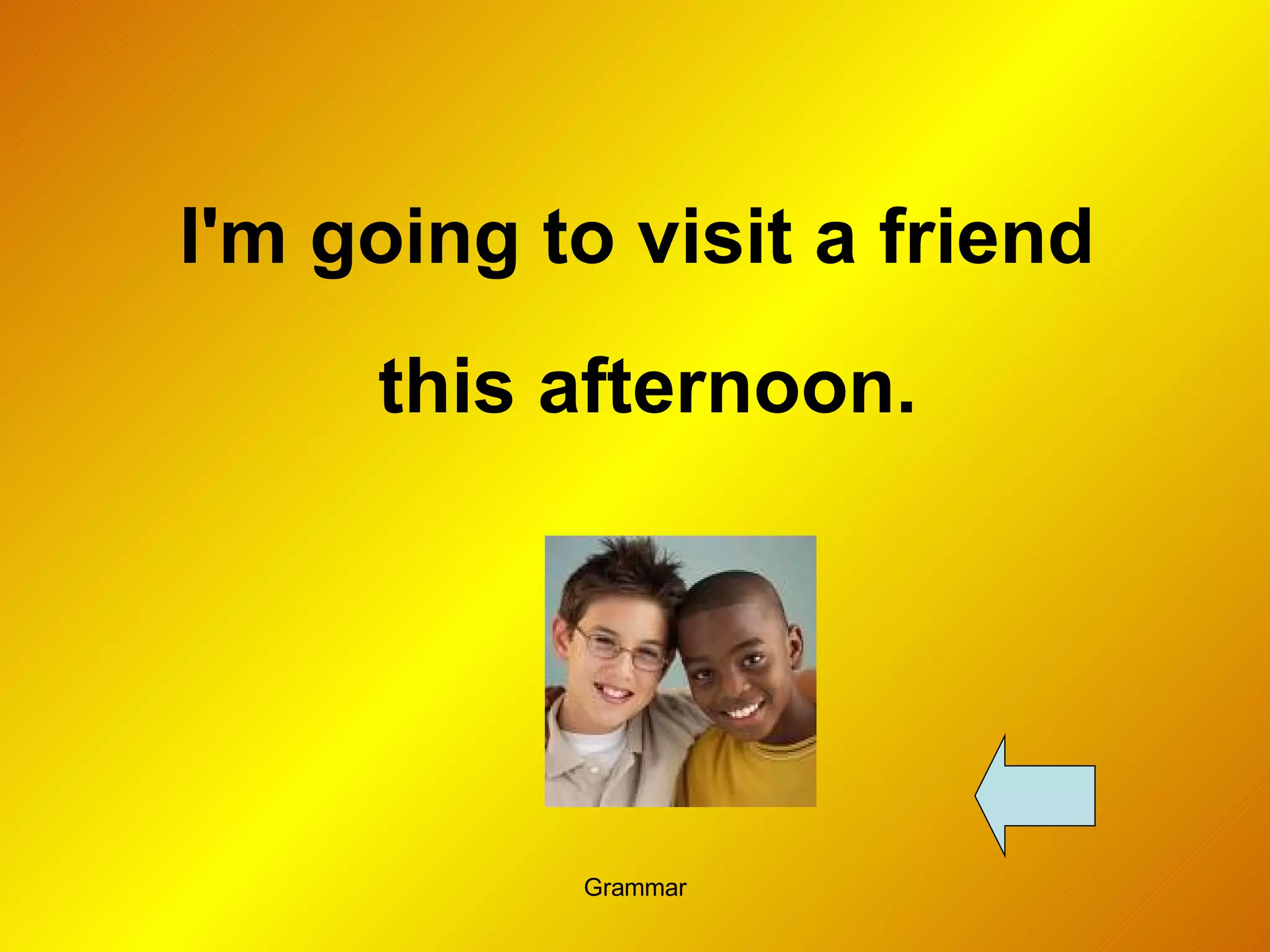 I'm going to visit a friend  this afternoon. 