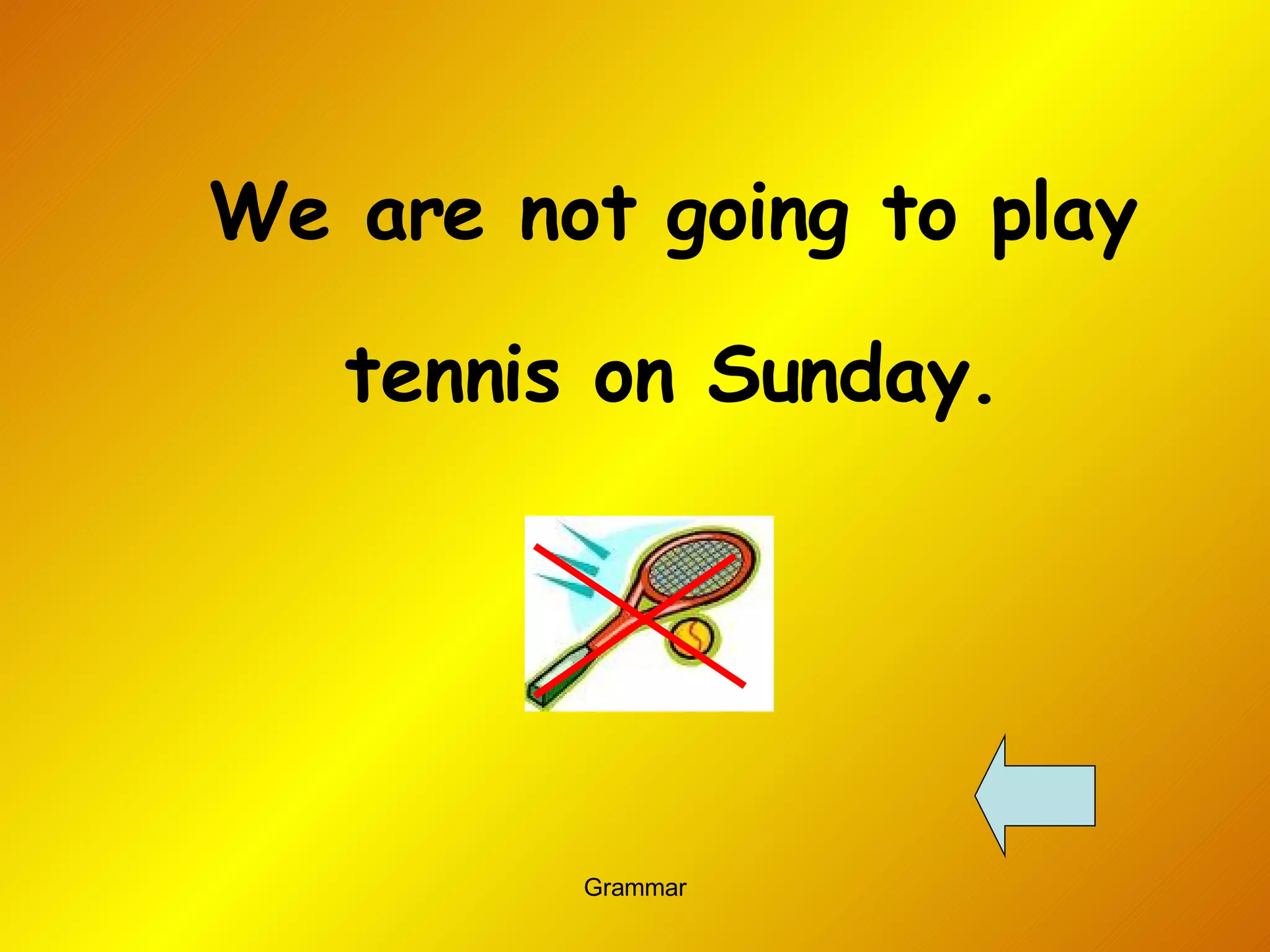 We are not going to play tennis on Sunday. 