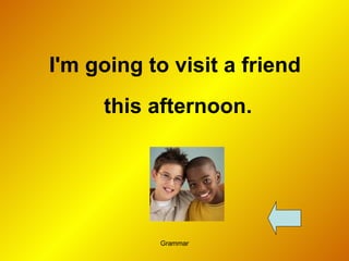 I'm going to visit a friend  this afternoon. 