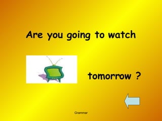 Are you going to watch  tomorrow ? 