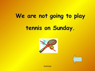 We are not going to play tennis on Sunday.