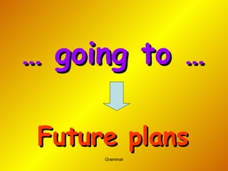 …  going to … Future plans 