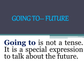 Going to is not a tense.
It is a special expression
to talk about the future.
GOING TO-- FUTURE
 
