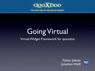 colorstrip.gifT
      THE NEW ERA OF WEB DEVELOPMENT




    Going Virtual
Virtual Widget Framework for qooxdoo




                                  Fabian Jakobs
                                 Jonathan Weiß
 