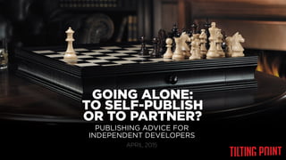 Til$ng	
  Point	
  Conﬁden$al	
  
PUBLISHING ADVICE FOR
INDEPENDENT DEVELOPERS
GOING ALONE:
TO SELF-PUBLISH
OR TO PARTNER?
APRIL 2015
 