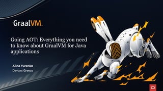 Going AOT: Everything you need
to know about GraalVM for Java
applications
Alina Yurenko
Devoxx Greece
 