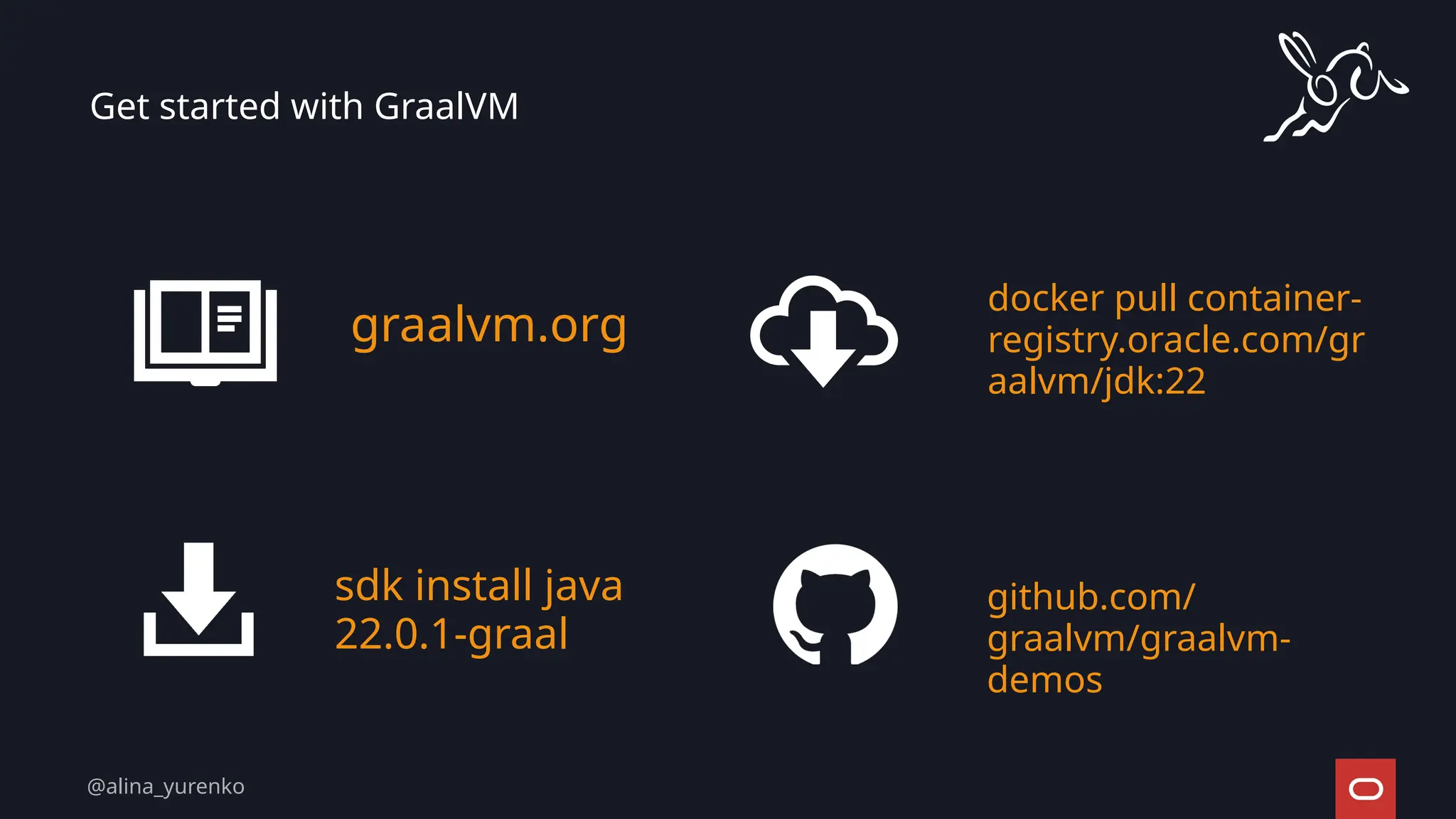 graalvm.org
sdk install java
22.0.1-graal
Get started with GraalVM 🚀
github.com/
graalvm/graalvm-
demos
docker pull container-
registry.oracle.com/gr
aalvm/jdk:22
@alina_yurenko
 