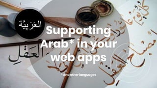 Supporting
Arab* in your
web apps
‫ة‬َّ‫ي‬ِ‫ب‬َ‫ر‬َ‫ع‬‫ال‬
* And other languages
 