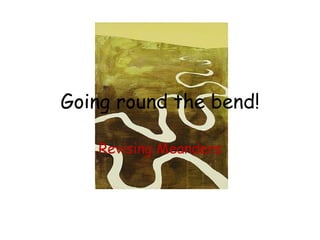 Going round the bend! Revising Meanders 