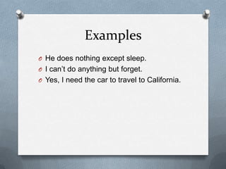 Examples
O He does nothing except sleep.
O I can’t do anything but forget.
O Yes, I need the car to travel to California.

 