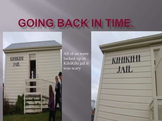 All of us were
locked up in
KihiKihi jail it
was scary
 
