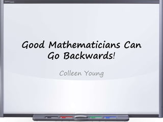 Good Mathematicians Can
Go Backwards!
Colleen Young
 