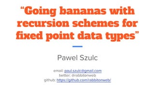 “Going bananas with
recursion schemes for
fixed point data types”
 