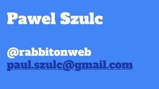 Pawel Szulc
@rabbitonweb
paul.szulc@gmail.com
 