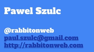 Pawel Szulc
@rabbitonweb
paul.szulc@gmail.com
http://rabbitonweb.com
 