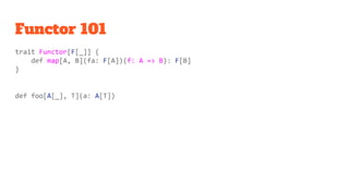 Functor 101
trait Functor[F[_]] {
def map[A, B](fa: F[A])(f: A => B): F[B]
}
def foo[A[_], T](a: A[T])
 