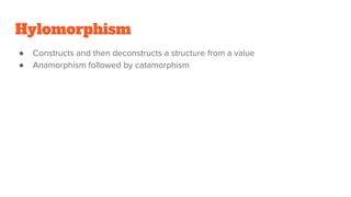 Hylomorphism
● Constructs and then deconstructs a structure from a value
● Anamorphism followed by catamorphism
● Differen...