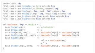 sealed trait Exp
final case class IntValue(v: Int) extends Exp
final case class DecValue(v: Double) extends Exp
final case...