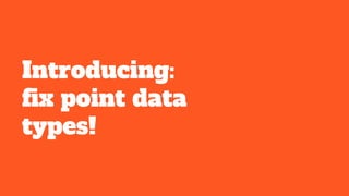 Introducing:
fix point data
types!
 