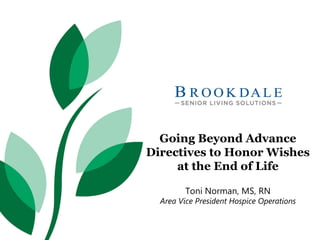 Going Beyond Advance
Directives to Honor Wishes
at the End of Life
Toni Norman, MS, RN
Area Vice President Hospice Operations
 
