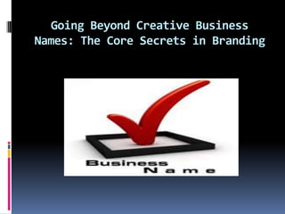 Going Beyond Creative Business
Names: The Core Secrets in Branding
 