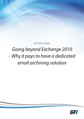 GFI White Paper

  Going beyond Exchange 2010
- Why it pays to have a dedicated
    email archiving solution
 