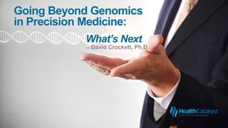 Going Beyond Genomics
in Precision Medicine:
̶ David Crockett, Ph.D.
What’s Next
 