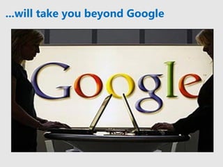 ...will take you beyond Google
 