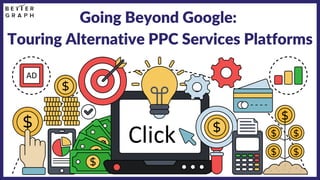 Going Beyond Google:
Touring Alternative PPC Services Platforms
 