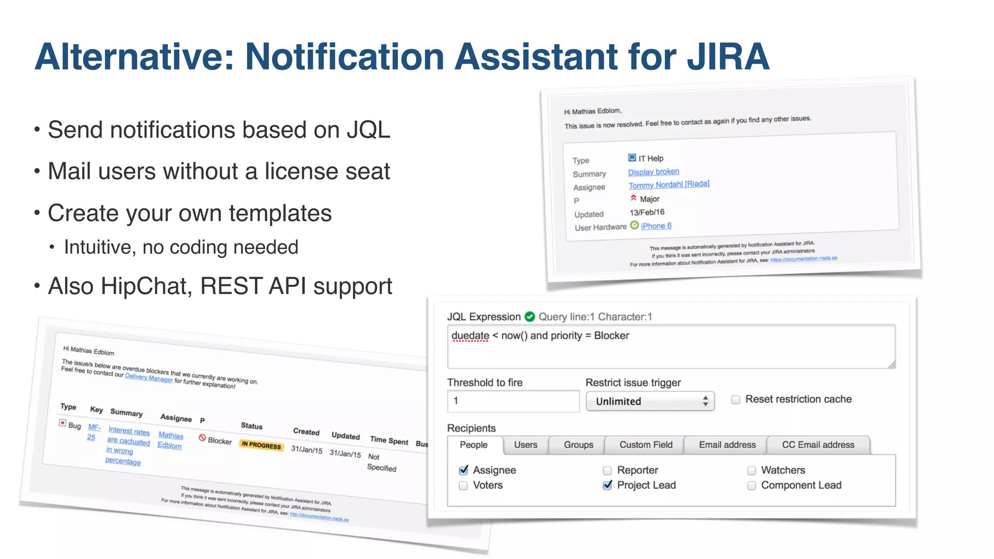 • Send notiﬁcations based on JQL
• Mail users without a license seat
• Create your own templates
• Intuitive, no coding needed
• Also HipChat, REST API support
Alternative: Notification Assistant for JIRA
 