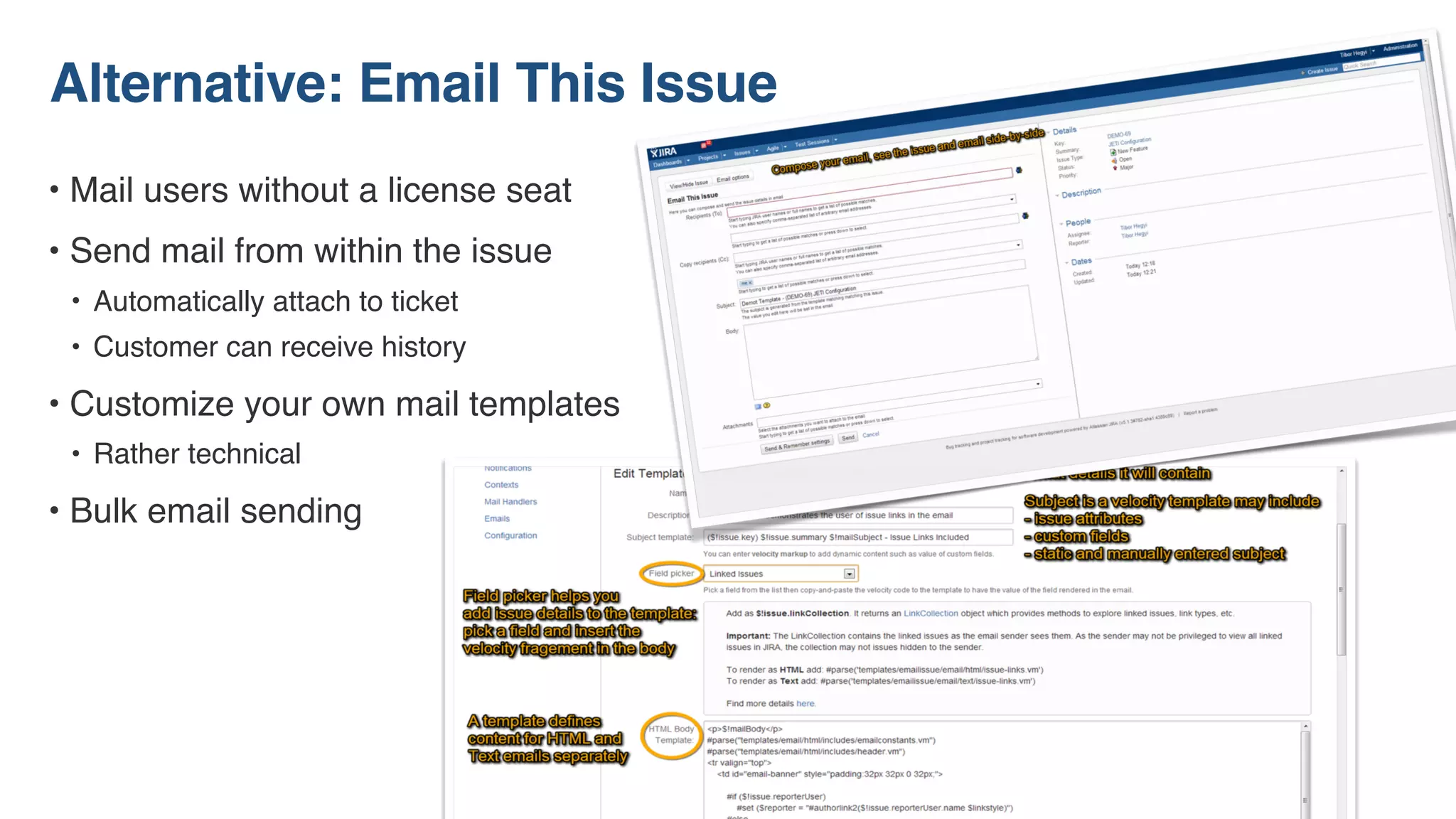 • Mail users without a license seat
• Send mail from within the issue
• Automatically attach to ticket
• Customer can receive history
• Customize your own mail templates
• Rather technical
• Bulk email sending
Alternative: Email This Issue
 