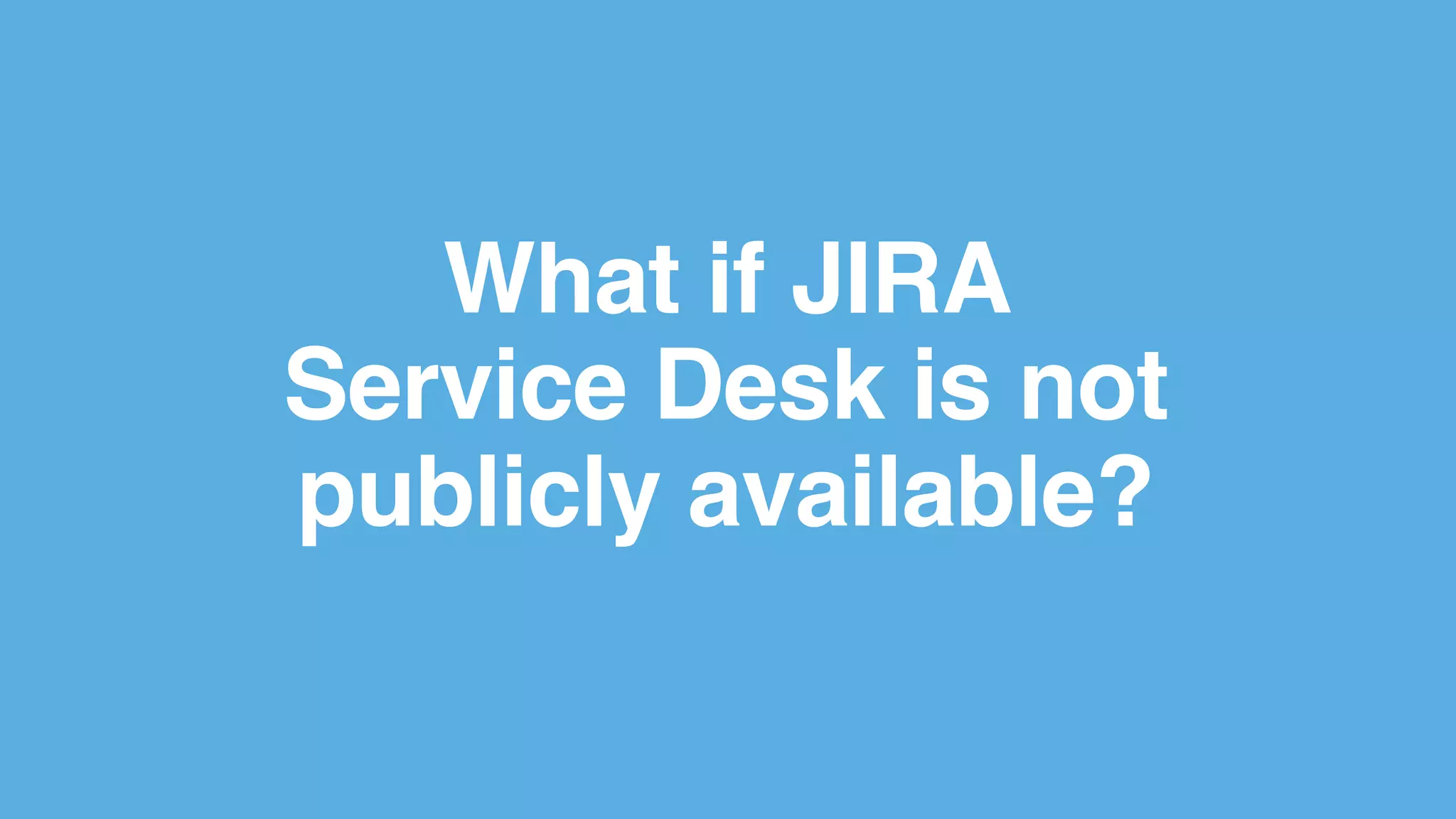 What if JIRA
Service Desk is not
publicly available?
 