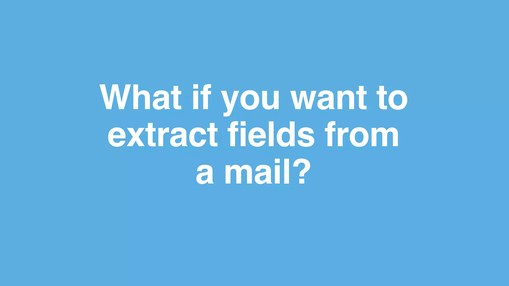 What if you want to
extract fields from
a mail?
 