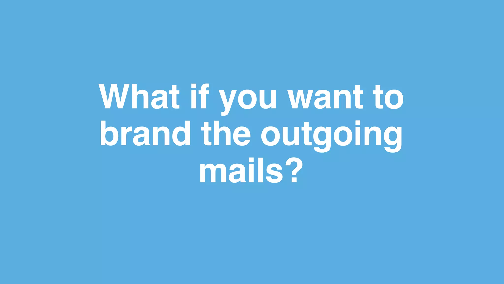 What if you want to
brand the outgoing
mails?
 