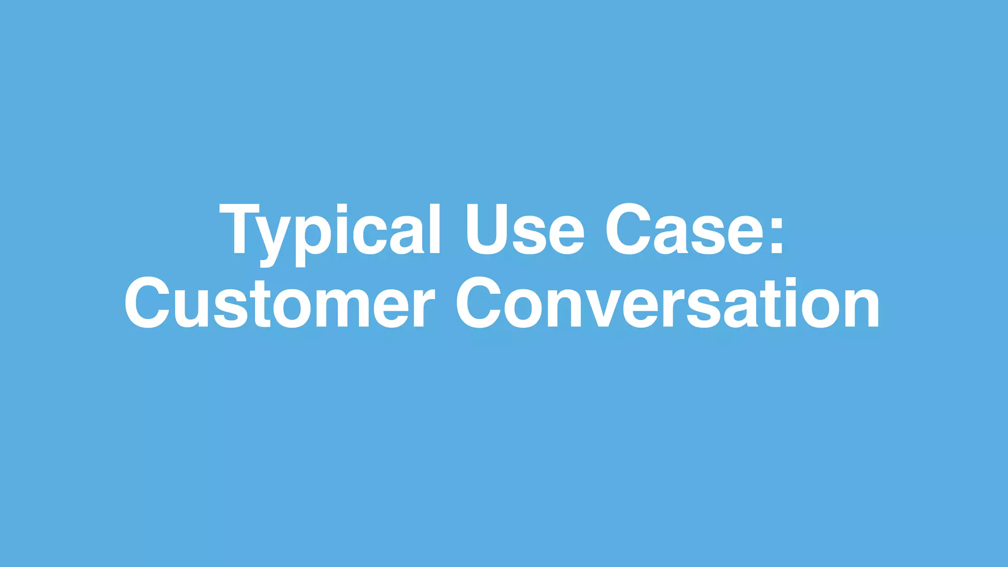Typical Use Case:
Customer Conversation
 