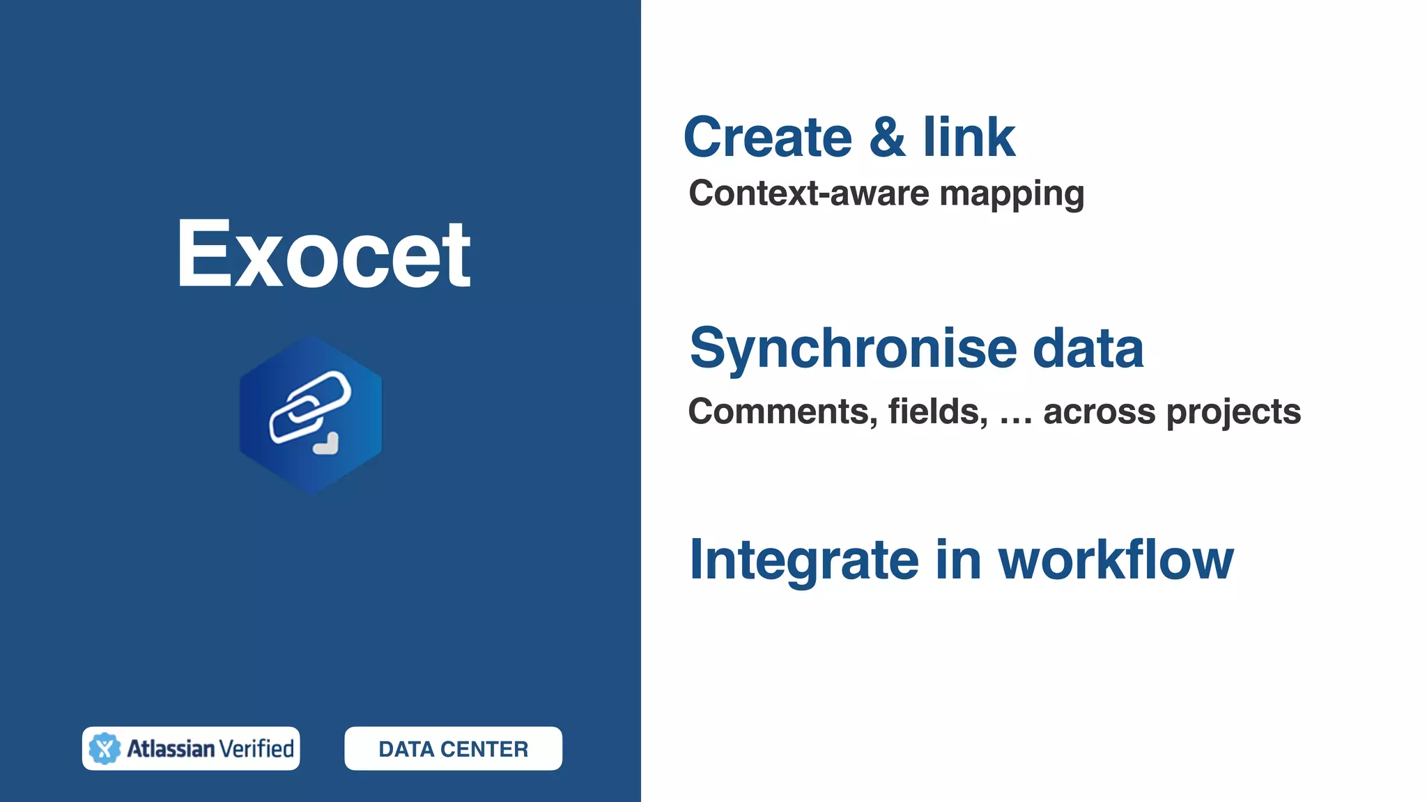 Exocet
Integrate in workflow
Synchronise data
Comments, fields, … across projects
Create & link
DATA CENTER
Context-aware mapping
 