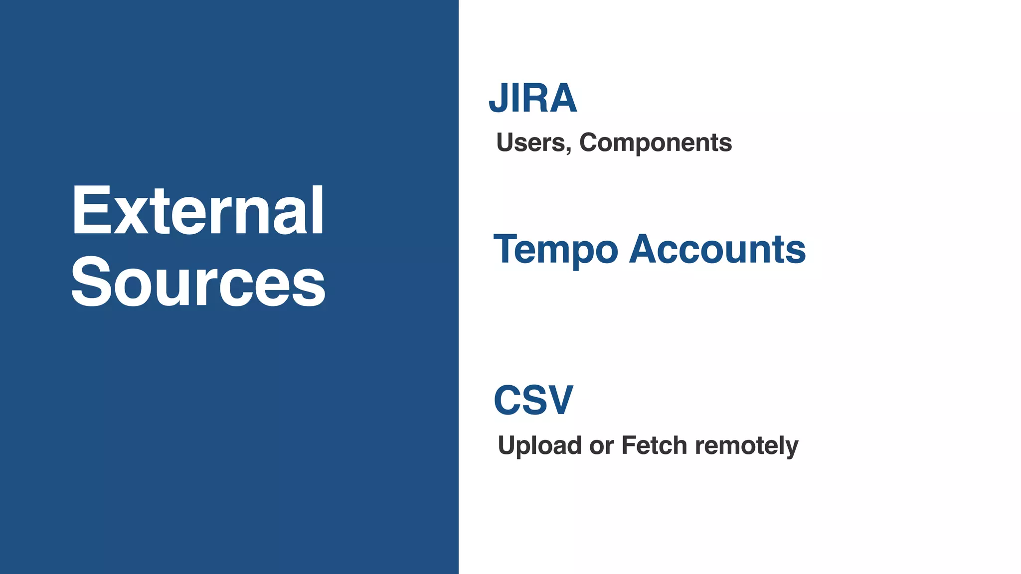 JIRA
External
Sources
CSV
Users, Components
Tempo Accounts
Upload or Fetch remotely
 