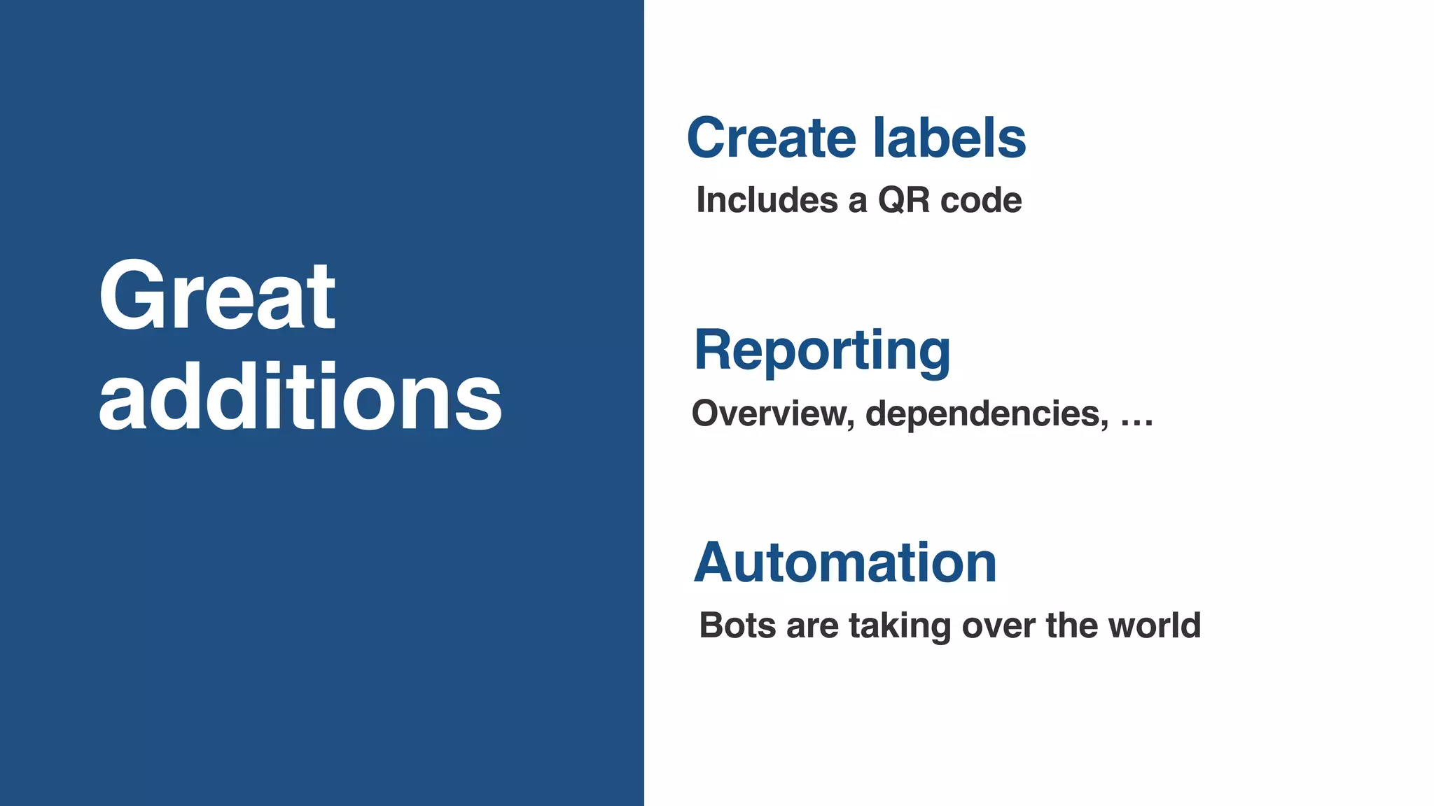 Great
additions
Automation
Includes a QR code
Reporting
Overview, dependencies, …
Create labels
Bots are taking over the world
 