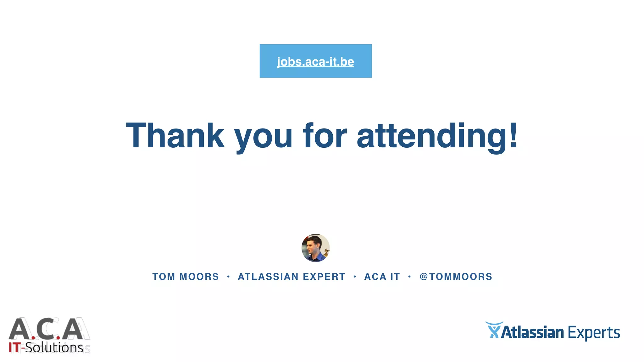 Thank you for attending!
TOM MOORS • ATLASSIAN EXPERT • ACA IT • @TOMMOORS
jobs.aca-it.be
 