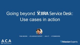 TOM MOORS • ATLASSIAN EXPERT • ACA IT • @TOMMOORS
Going beyond
Use cases in action
:
 