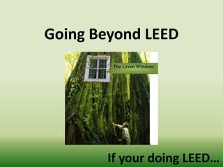 Going Beyond LEED If your doing LEED… 