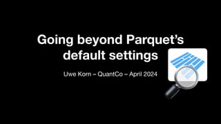 Going beyond Parquet’s
default settings
Uwe Korn – QuantCo – April 2024
🔎
 