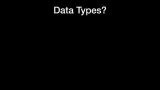 Data Types?
 