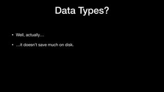 Data Types?
• Well, actually…
• …it doesn’t save much on disk.
 