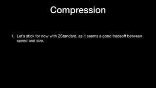 Compression
1. Let’s stick for now with ZStandard, as it seems a good tradeo
ff
between
speed and size.
 